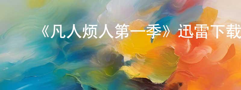 白国周发布《凡人烦人第一季》迅雷下载/在线观看-都市情感-美剧天堂